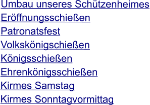 Umbau unseres Schützenheimes Eröffnungsschießen Patronatsfest Volkskönigschießen Königsschießen Ehrenkönigsschießen Kirmes Samstag Kirmes Sonntagvormittag